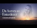 Da Aurora Ao Entardecer - A História de Isabella (Documentário Completo)