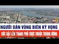 Người dân vùng biên kỳ vọng sức bật lên thành phố trực thuộc trung ương
