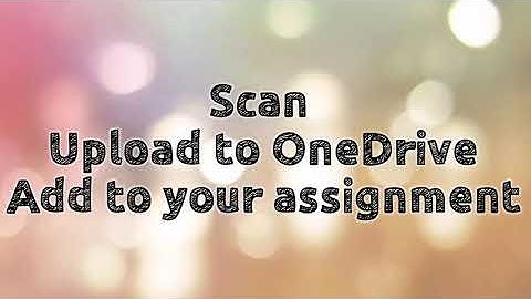 SCAN pdf then UPLOAD to OneDrive then ADD WORK TO assignments