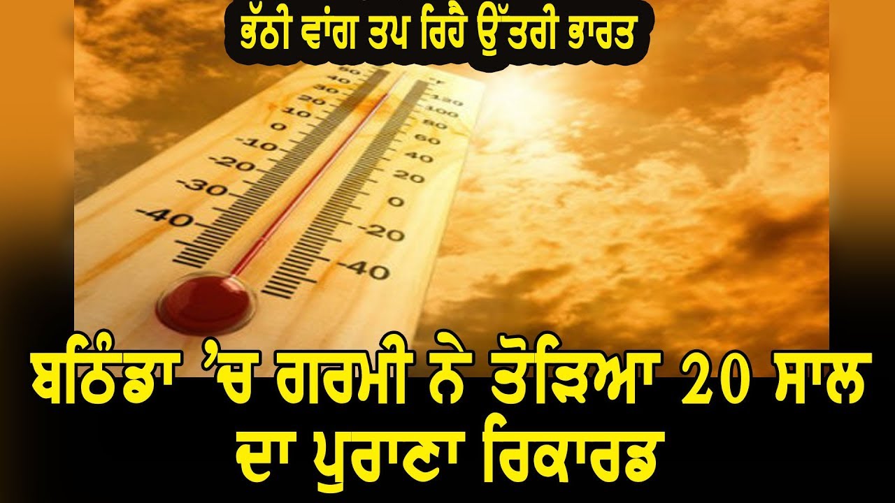 ਬਠਿੰਡਾ `ਚ ਗਰਮੀ ਨੇ ਤੋੜਿਆ 20 ਸਾਲ ਦਾ ਪੁਰਾਣਾ ਰਿਕਾਰਡ