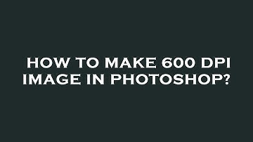 How to make 600 dpi image in photoshop?