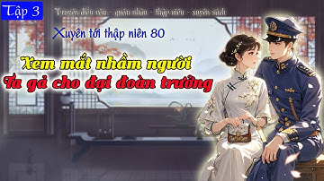 Tập 3: Xuyên tới thập niên 80 Xem mắt nhầm người Ta gả cho đại đoàn trưởng - Điền văn, quân nhân