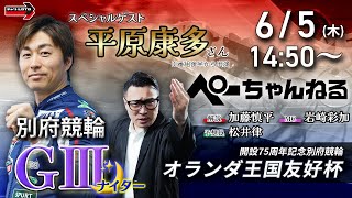チャリロト公式競輪番組 加藤慎平の「ぺーちゃんねる」6/5(木)【初日】#別府競輪 オランダ王国友好杯 [ＧⅢナイター]