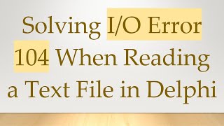 Solving I/O Error 104 When Reading a Text File in Delphi