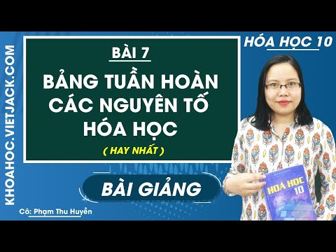 Bảng tuần hoàn các nguyên tố hóa học - Bài 7 - Hóa học 10 - Cô Phạm Thu Huyền (HAY NHẤT)