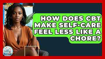How Does CBT Make Self-care Feel Less Like A Chore? - CBT Toolkit