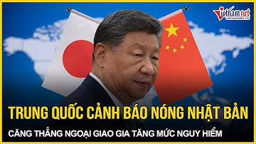 Trung Quốc cảnh báo nóng Nhật Bản, căng thẳng ngoại giao leo thang mức nguy hiểm | VietNamNet