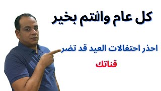 احذر احتفالات العيد . ممكن تضر قناتك