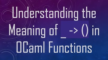 Understanding the Meaning of _ -  () in OCaml Functions