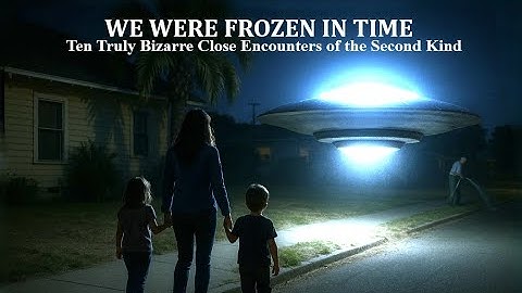 WE WERE FROZEN IN TIME: Ten Truly Bizarre Close Encounters of the Second Kind