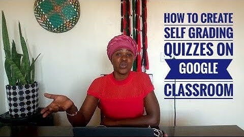 HOW TO CREATE SELF GRADING QUIZZES ON GOOGLE CLASSROOM