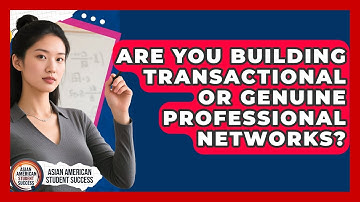 Are You Building Transactional Or Genuine Professional Networks? - Asian American Student Success