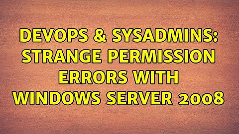 DevOps & SysAdmins: Strange permission errors with Windows Server 2008 (2 Solutions!!)