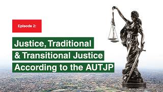 Justice, Traditional & Transitional Justice According to the AUTJP