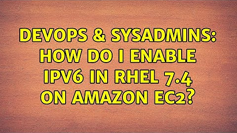DevOps & SysAdmins: How do I enable IPv6 in RHEL 7.4 on Amazon EC2? (5 Solutions!!)