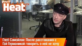 Глеб Самойлов: После расставания с Гай Германикой говорить о ней не хочу Глеб Самойлов: После расставания с Гай Германикой говорить о ней не хочу