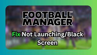 How To Fix Football Manager 26 Not Launching/Black Screen/Freezing/Not Loading/Crashing