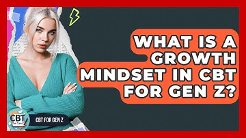 What Is A Growth Mindset In CBT For Gen Z? - CBT for Gen Z