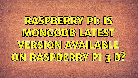 Raspberry Pi: Is Mongodb latest version available on Raspberry PI 3 B?