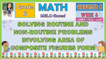 MATH 6 QUARTER 3 WEEK 6 SOLVING ROUTINE & NON-ROUTINE PROBLEMS INVOLVING AREA OF COMPOSITE FIGURES