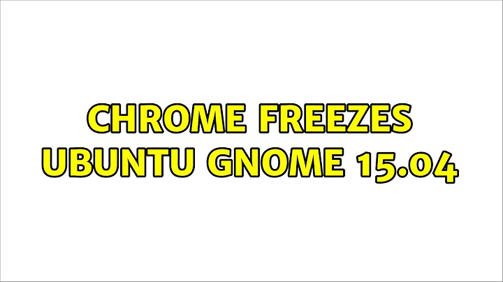 Ubuntu: Chrome freezes Ubuntu GNOME 15.04