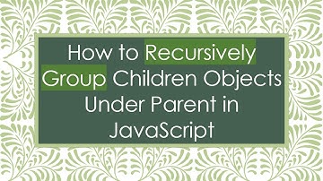 How to Recursively Group Children Objects Under Parent in JavaScript