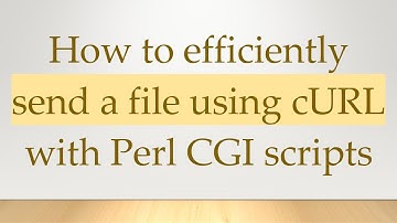 How to efficiently send a file using cURL with Perl CGI scripts