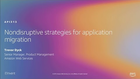 AWS re:Invent 2019: Nondisruptive strategies for application migration (API313)