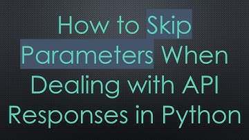 How to Skip Parameters When Dealing with API Responses in Python