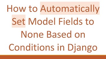 How to Automatically Set Model Fields to None Based on Conditions in Django