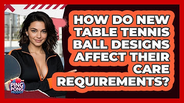 How Do New Table Tennis Ball Designs Affect Their Care Requirements? - Ping Pong Prodigy