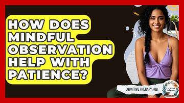 How Does Mindful Observation Help With Patience? - Cognitive Therapy Hub
