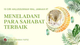 Meneladani Para Sahabat yang Terbaik - 10 Ciri Ahlussunnah Waljamaah #7 - Audio Dakwah