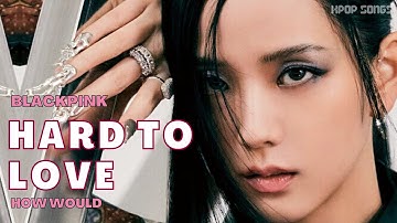 How would BLACKPINK OT4 sing - ‘HARD TO LOVE’ (Line Distribution+Color Coded) REQUESTED