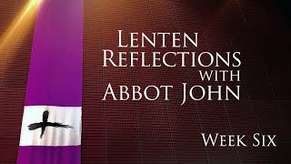 Lenten Reflections with Abbot John, week 6
