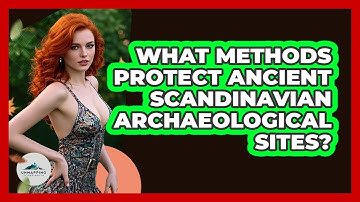What Methods Protect Ancient Scandinavian Archaeological Sites? - Unmapping Scandinavia