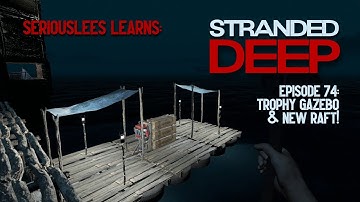 Seriouslees Learns: Stranded Deep | Episode 74: Trophy Gazebo & New Raft! | 2022
