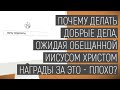 Хочу спросить | Почему делать добрые дела, ожидая обещаннойИисусом Христом награды за это - плохо?