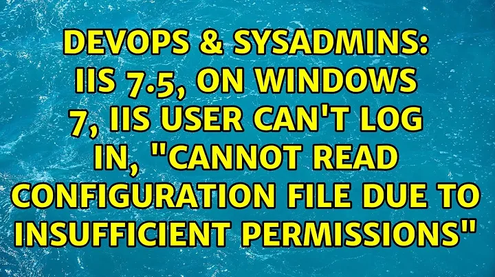 IIS 7.5, on Windows 7, IIS User can't log in, "Cannot read configuration file due to...