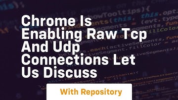 Chrome is enabling raw tcp and udp connections let us discuss