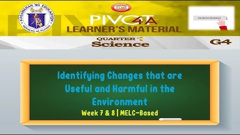 SCIENCE 4 | IDENTIFYING CHANGES THAT ARE USEFUL AND HARMFUL IN THE ENVIRONMENT | WEEK 7 & 8 | QTR 1