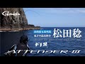 【がま磯 アテンダーIII】松田稔 アテンダーIIIを語る