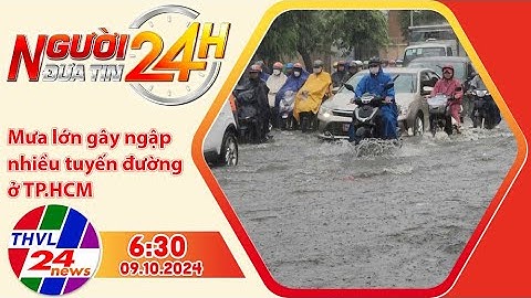 Người đưa tin 24H (6h30 ngày 09/10/2024) - Mưa lớn gây ngập nhiều tuyến đường ở TP.HCM