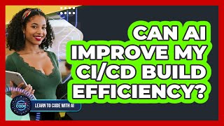 Can AI Improve My CI/CD Build Efficiency?