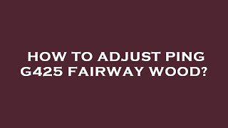 How to adjust ping g425 fairway wood