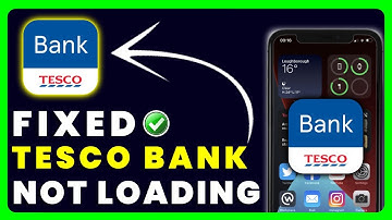 Tesco Bank App Not Loading: How to Fix Tesco Bank App Not Loading