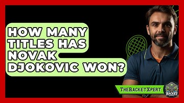 How Many Titles Has Novak Djokovic Won? - The Racket Xpert
