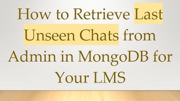 How to Retrieve Last Unseen Chats from Admin in MongoDB for Your LMS