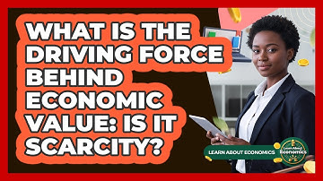 What Is The Driving Force Behind Economic Value: Is It Scarcity? - Learn About Economics