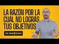 La razón por la cuál no lográs tus objetivos